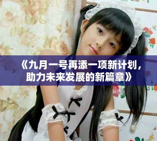 《九月一号再添一项新计划，助力未来发展的新篇章》