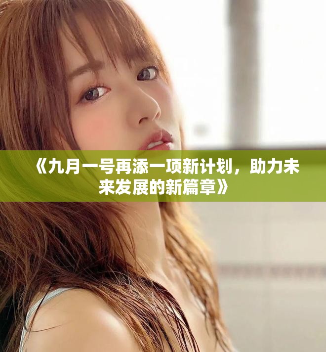《九月一号再添一项新计划，助力未来发展的新篇章》