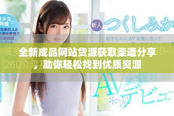 全新成品网站货源获取渠道分享，助你轻松找到优质资源