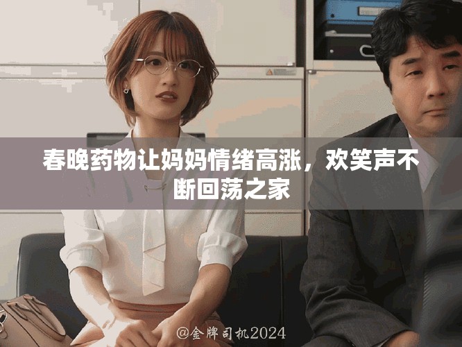 春晚药物让妈妈情绪高涨，欢笑声不断回荡之家