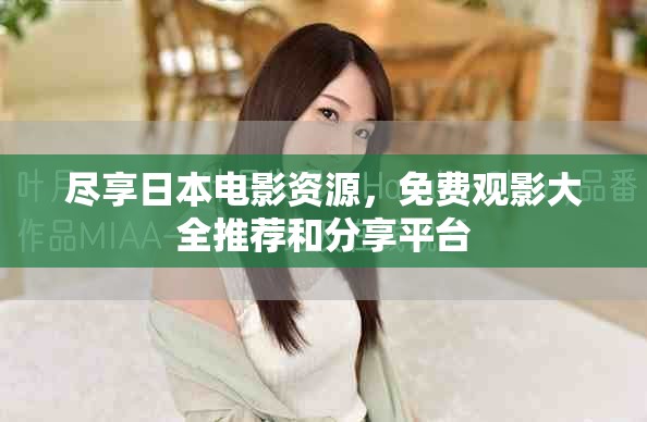 尽享日本电影资源，免费观影大全推荐和分享平台