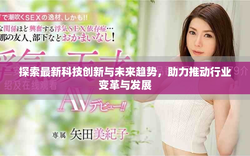 探索最新科技创新与未来趋势，助力推动行业变革与发展