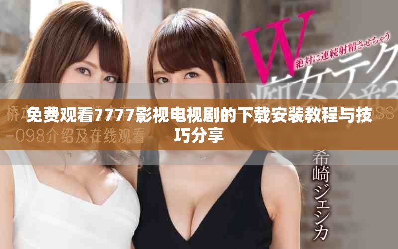 免费观看7777影视电视剧的下载安装教程与技巧分享