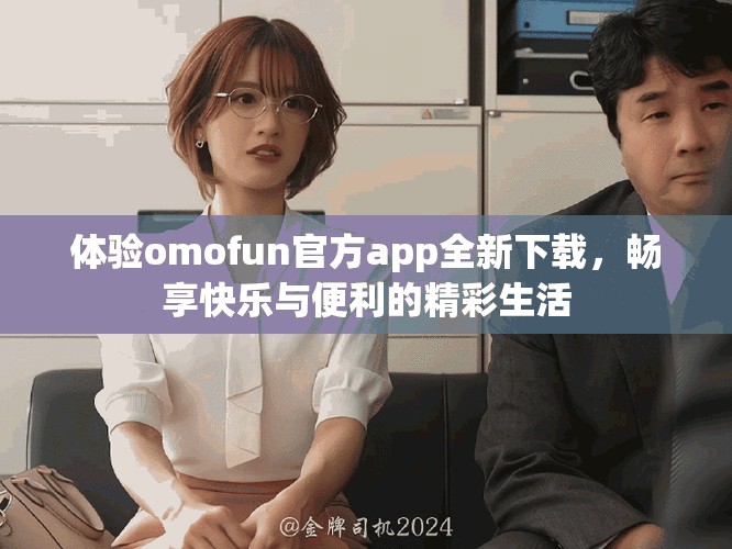 体验omofun官方app全新下载，畅享快乐与便利的精彩生活