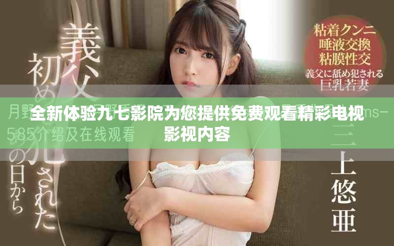 全新体验九七影院为您提供免费观看精彩电视影视内容