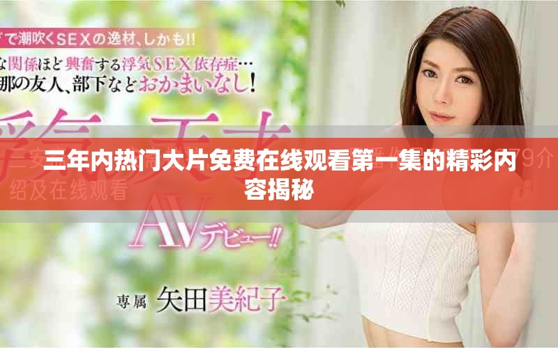 三年内热门大片免费在线观看第一集的精彩内容揭秘