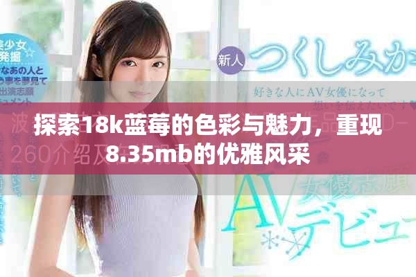 探索18k蓝莓的色彩与魅力，重现8.35mb的优雅风采