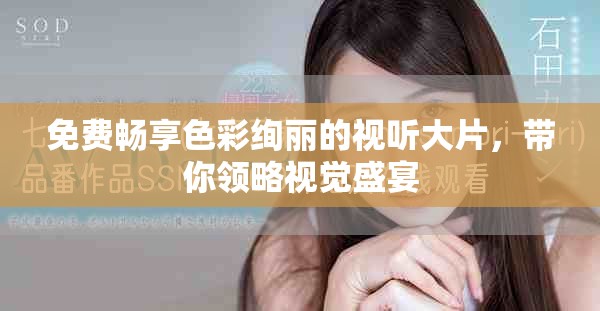 免费畅享色彩绚丽的视听大片，带你领略视觉盛宴