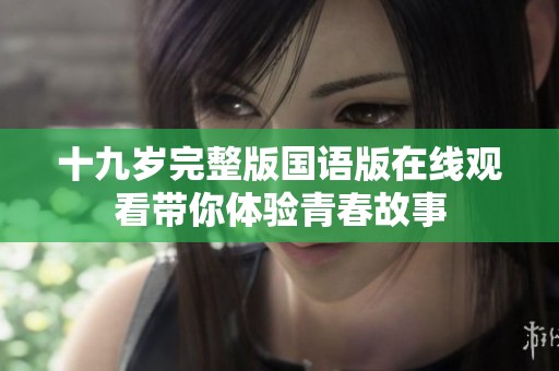 十九岁完整版国语版在线观看带你体验青春故事