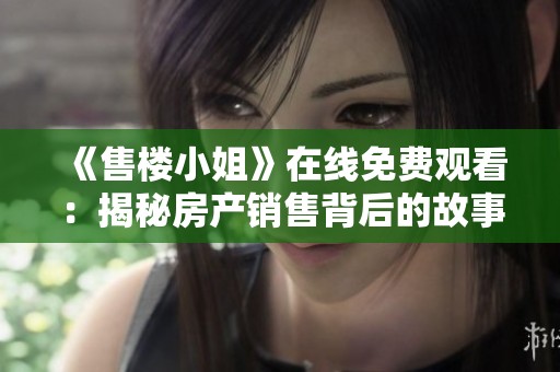《售楼小姐》在线免费观看：揭秘房产销售背后的故事与人生哲学