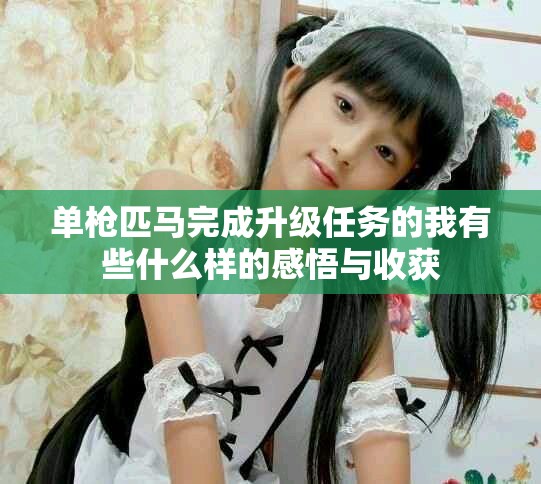 单枪匹马完成升级任务的我有些什么样的感悟与收获