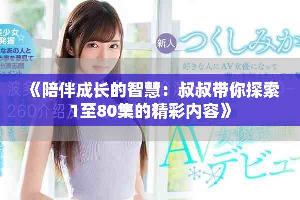 《陪伴成长的智慧：叔叔带你探索1至80集的精彩内容》