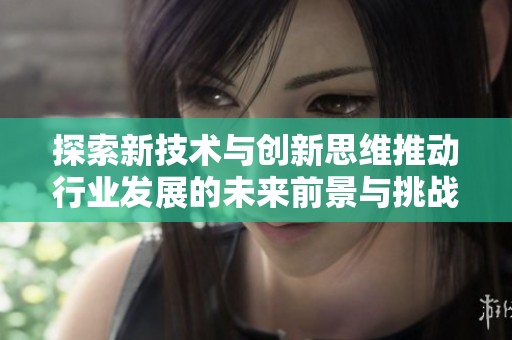 探索新技术与创新思维推动行业发展的未来前景与挑战