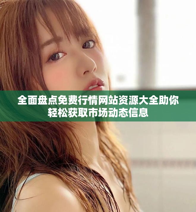 全面盘点免费行情网站资源大全助你轻松获取市场动态信息