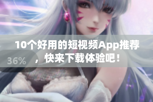 10个好用的短视频App推荐，快来下载体验吧！