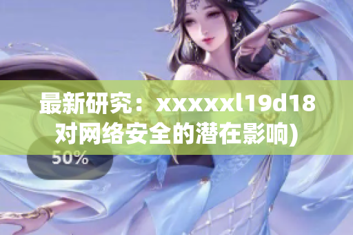 最新研究：xxxxxl19d18对网络安全的潜在影响)