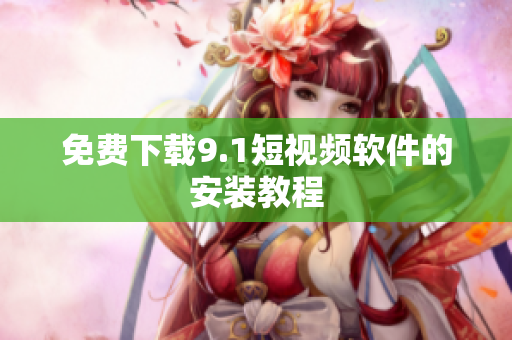 免费下载9.1短视频软件的安装教程