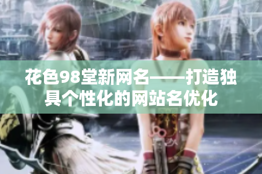 花色98堂新网名——打造独具个性化的网站名优化
