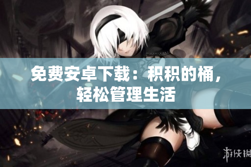 免费安卓下载：积积的桶，轻松管理生活