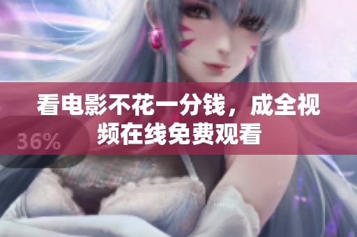 看电影不花一分钱，成全视频在线免费观看