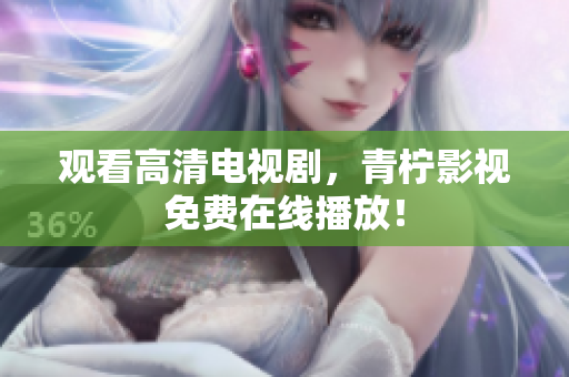观看高清电视剧，青柠影视免费在线播放！