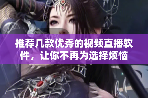 推荐几款优秀的视频直播软件，让你不再为选择烦恼