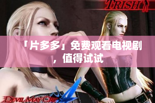 「片多多」免费观看电视剧，值得试试