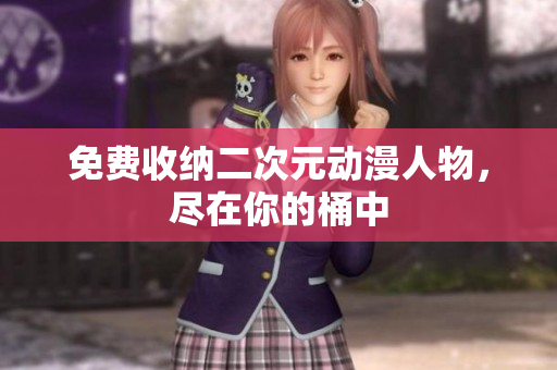 免费收纳二次元动漫人物，尽在你的桶中
