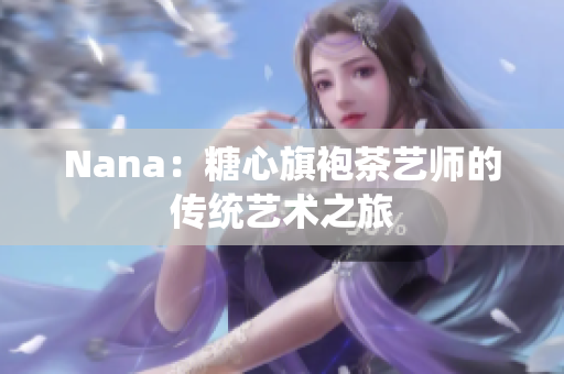 Nana：糖心旗袍茶艺师的传统艺术之旅
