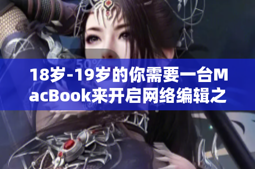 18岁-19岁的你需要一台MacBook来开启网络编辑之路