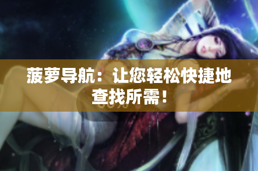 菠萝导航：让您轻松快捷地查找所需！