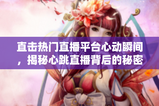 直击热门直播平台心动瞬间，揭秘心跳直播背后的秘密