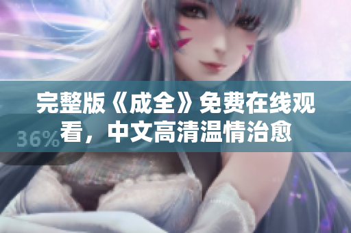 完整版《成全》免费在线观看，中文高清温情治愈