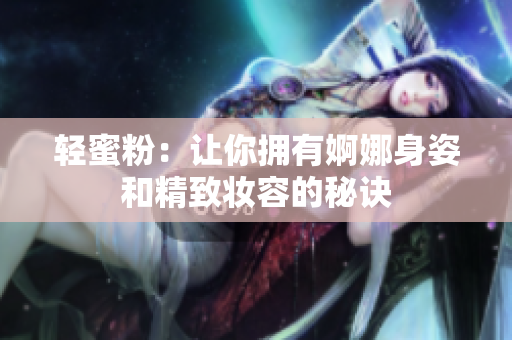 轻蜜粉：让你拥有婀娜身姿和精致妆容的秘诀