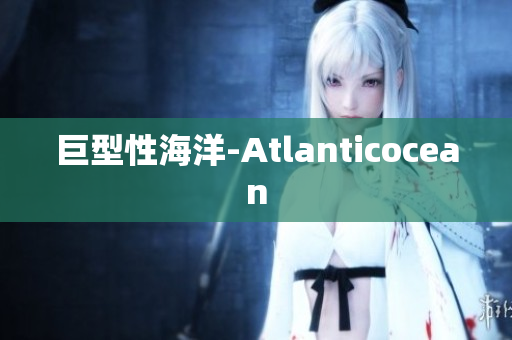 巨型性海洋-Atlanticocean