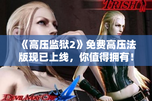 《高压监狱2》免费高压法版现已上线，你值得拥有！