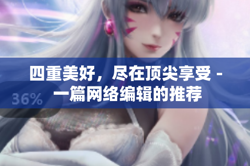 四重美好，尽在顶尖享受 - 一篇网络编辑的推荐
