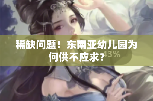 稀缺问题！东南亚幼儿园为何供不应求？