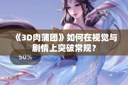 《3D肉蒲团》如何在视觉与剧情上突破常规？