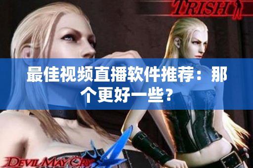 最佳视频直播软件推荐：那个更好一些？