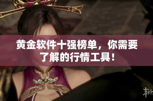 黄金软件十强榜单，你需要了解的行情工具！