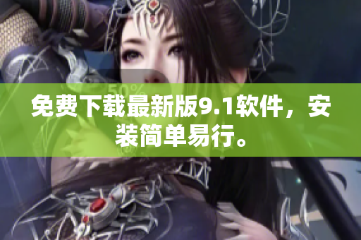 免费下载最新版9.1软件，安装简单易行。