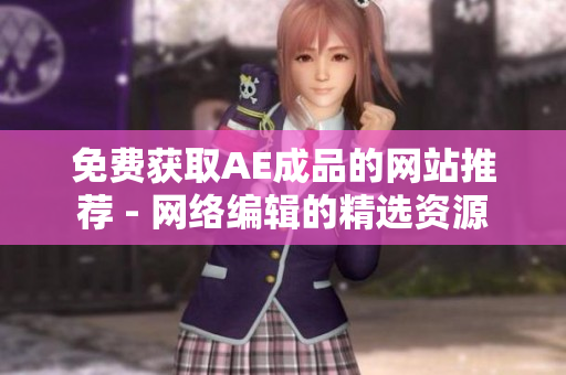 免费获取AE成品的网站推荐 - 网络编辑的精选资源