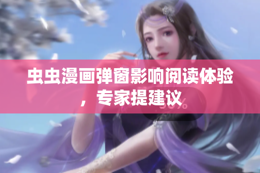 虫虫漫画弹窗影响阅读体验，专家提建议