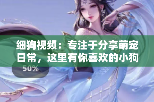 细狗视频：专注于分享萌宠日常，这里有你喜欢的小狗狗