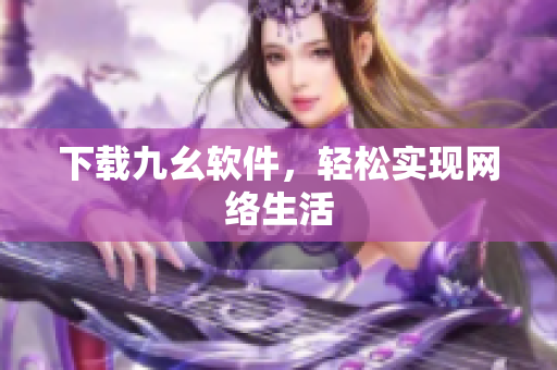 下载九幺软件，轻松实现网络生活