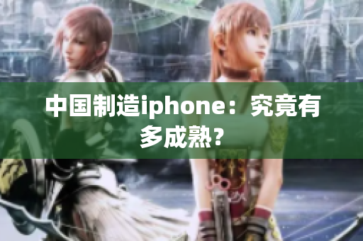 中国制造iphone：究竟有多成熟？