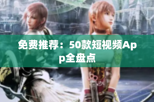 免费推荐：50款短视频App全盘点