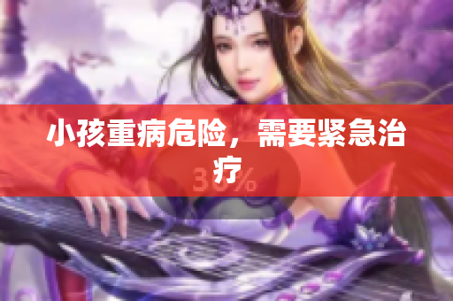 小孩重病危险，需要紧急治疗