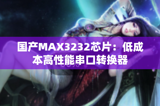 国产MAX3232芯片：低成本高性能串口转换器